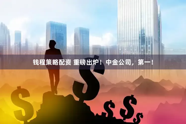 钱程策略配资 重磅出炉！中金公司，第一！