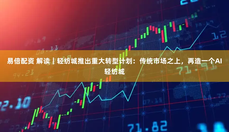易倍配资 解读｜轻纺城推出重大转型计划：传统市场之上，再造一个AI轻纺城