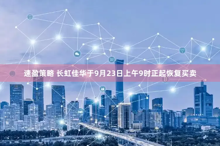 速盈策略 长虹佳华于9月23日上午9时正起恢复买卖