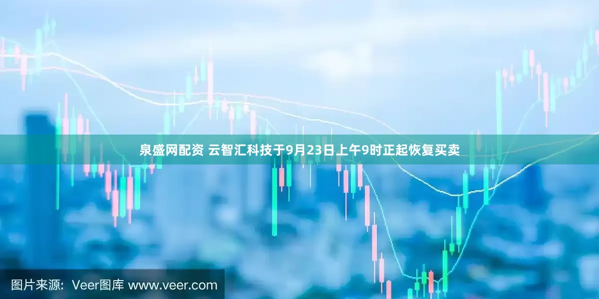 泉盛网配资 云智汇科技于9月23日上午9时正起恢复买卖