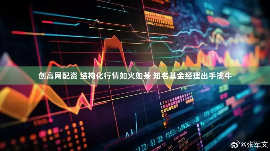 创高网配资 结构化行情如火如荼 知名基金经理出手擒牛