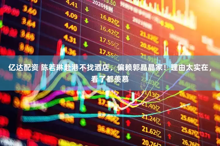 亿达配资 陈若琳赴港不找酒店，偏赖郭晶晶家！理由太实在，看了都羡慕
