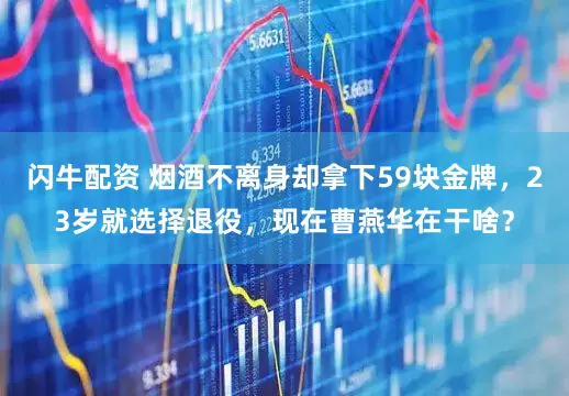 闪牛配资 烟酒不离身却拿下59块金牌，23岁就选择退役，现在曹燕华在干啥？