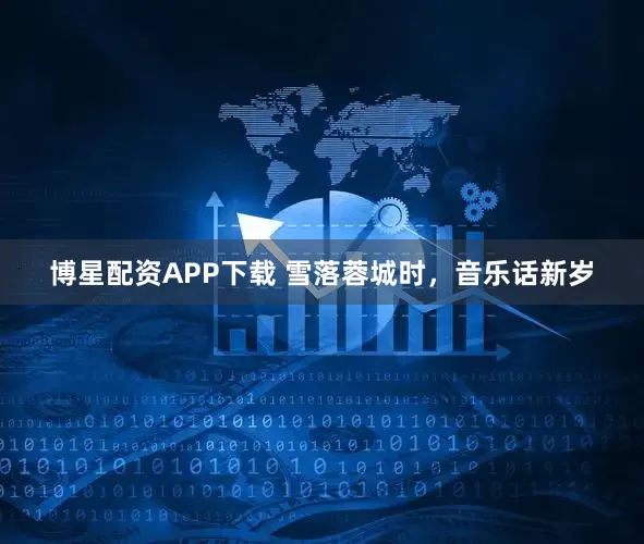 博星配资APP下载 雪落蓉城时，音乐话新岁