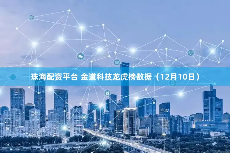 珠海配资平台 金道科技龙虎榜数据（12月10日）