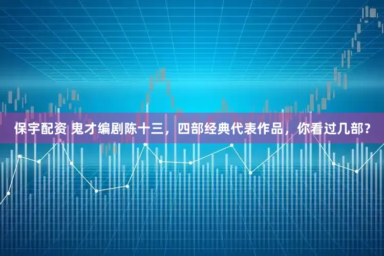 保宇配资 鬼才编剧陈十三，四部经典代表作品，你看过几部？