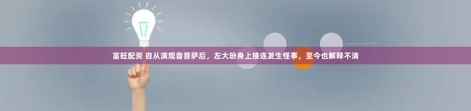 富旺配资 自从演观音菩萨后，左大玢身上接连发生怪事，至今也解释不清