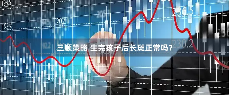 三顺策略 生完孩子后长斑正常吗？