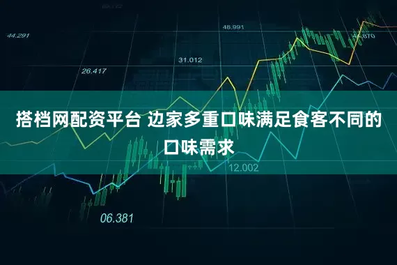 搭档网配资平台 边家多重口味满足食客不同的口味需求