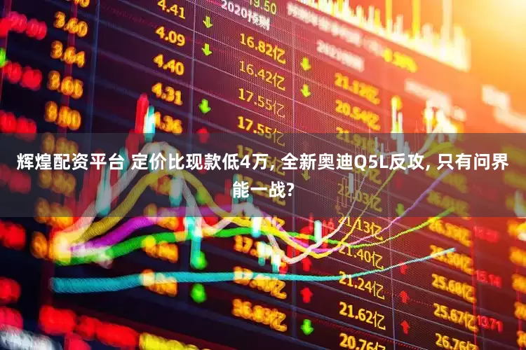 辉煌配资平台 定价比现款低4万, 全新奥迪Q5L反攻, 只有问界能一战?