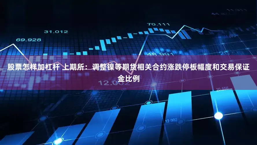 股票怎样加杠杆 上期所：调整镍等期货相关合约涨跌停板幅度和交易保证金比例