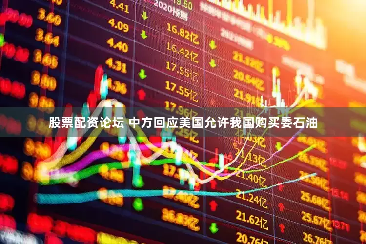 股票配资论坛 中方回应美国允许我国购买委石油