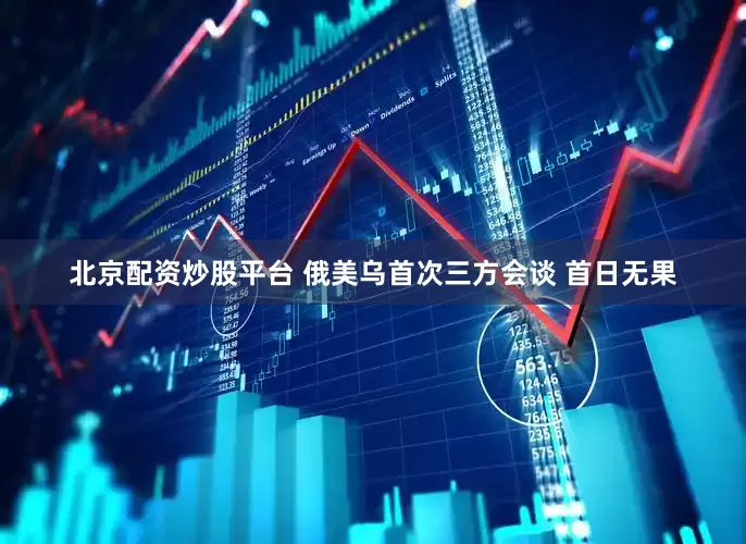 北京配资炒股平台 俄美乌首次三方会谈 首日无果