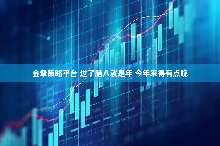 金夆策略平台 过了腊八就是年 今年来得有点晚