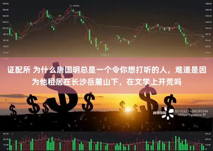 证配所 为什么唐国明总是一个令你想打听的人，难道是因为他租居在长沙岳麓山下，在文学上开荒吗