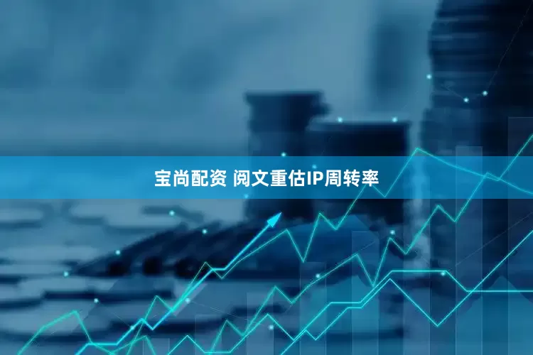 宝尚配资 阅文重估IP周转率
