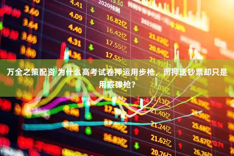 万全之策配资 为什么高考试卷押运用步枪，而押送钞票却只是用霰弹枪？